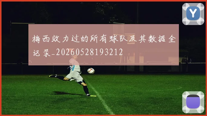 梅西效力过的所有球队及其数据全记录_20260528193212