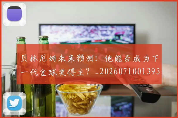 贝林厄姆未来预测：他能否成为下一代金球奖得主？_20260710013935