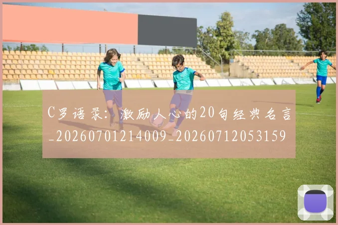 C罗语录：激励人心的20句经典名言_20260701214009_20260712053159