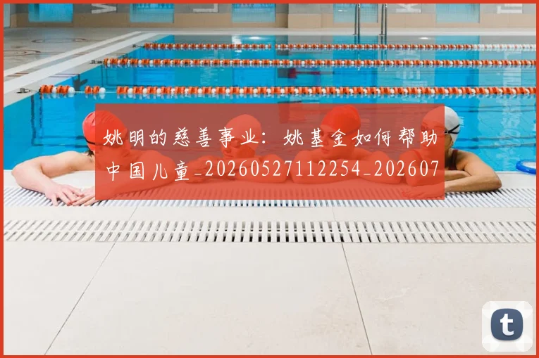 姚明的慈善事业:姚基金如何帮助中国儿童_20260527112254_20260703232920