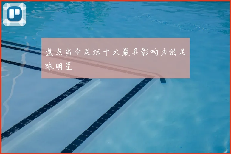 盘点当今足坛十大最具影响力的足球明星