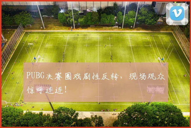 PUBG决赛圈戏剧性反转,现场观众惊呼连连!