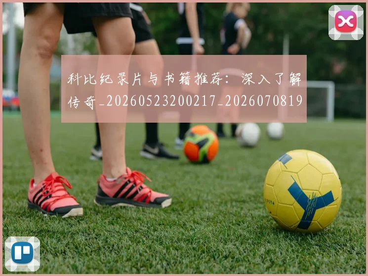 科比纪录片与书籍推荐：深入了解传奇_20260523200217_20260708195410_20260802165625