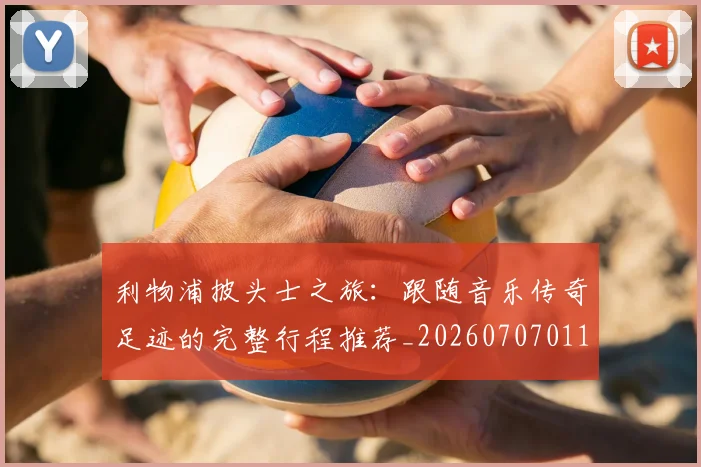 利物浦披头士之旅:跟随音乐传奇足迹的完整行程推荐_20260707011923