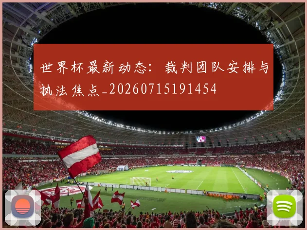 世界杯最新动态：裁判团队安排与执法焦点_20260715191454