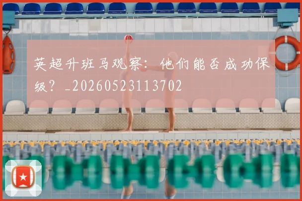 英超升班马观察：他们能否成功保级？_20260523113702