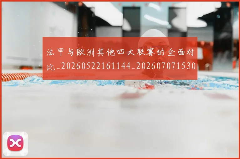 法甲与欧洲其他四大联赛的全面对比_20260522161144_20260707153024_20260801171238