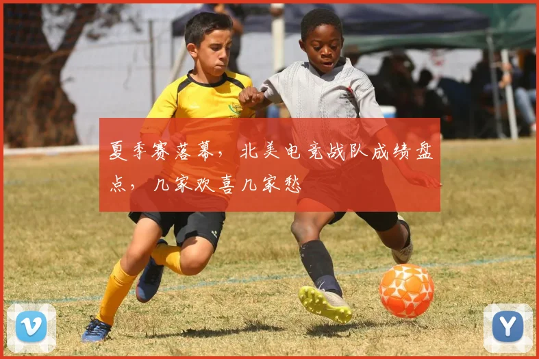 夏季赛落幕,北美电竞战队成绩盘点,几家欢喜几家愁