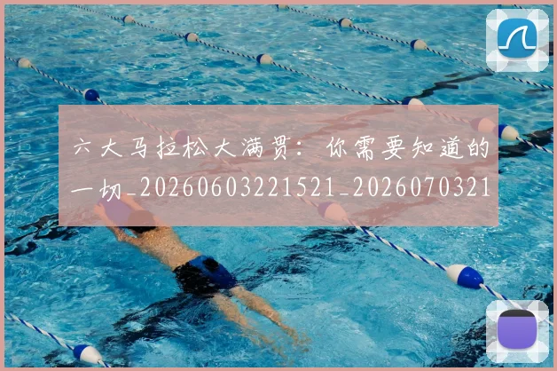 六大马拉松大满贯:你需要知道的一切_20260603221521_20260703214907_20260718004542