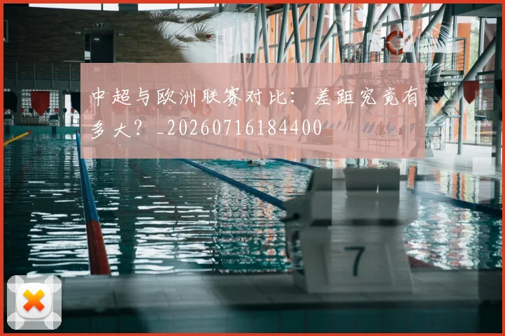 中超与欧洲联赛对比：差距究竟有多大？_20260716184400