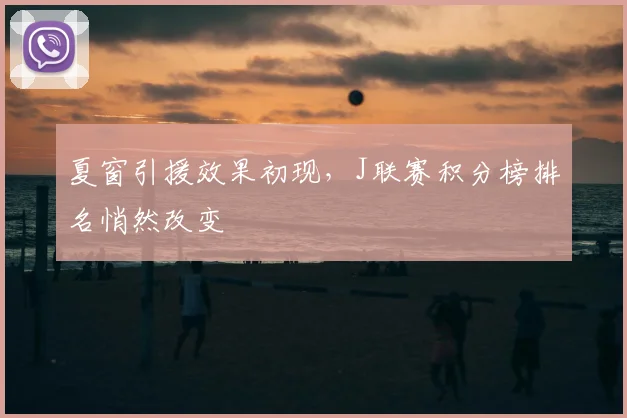 夏窗引援效果初现,J联赛积分榜排名悄然改变