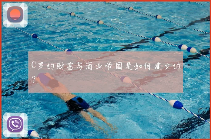 C罗的财富与商业帝国是如何建立的?