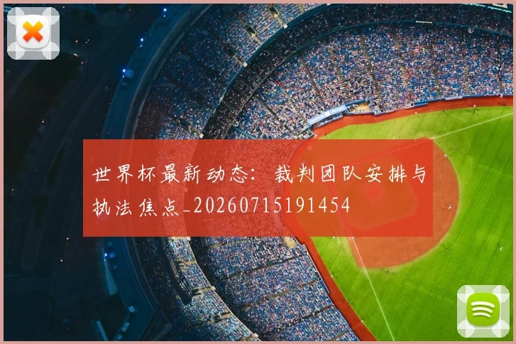世界杯最新动态:裁判团队安排与执法焦点_20260715191454