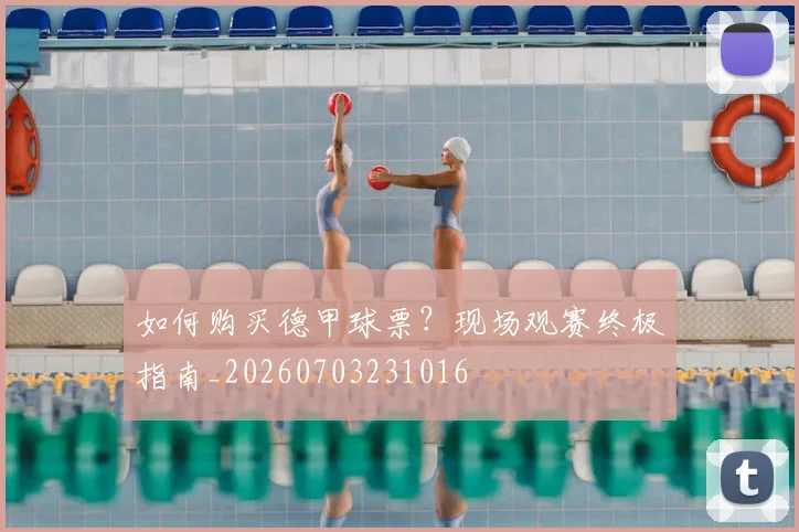 如何购买德甲球票?现场观赛终极指南_20260703231016