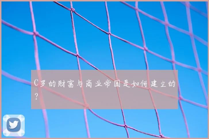 C罗的财富与商业帝国是如何建立的?