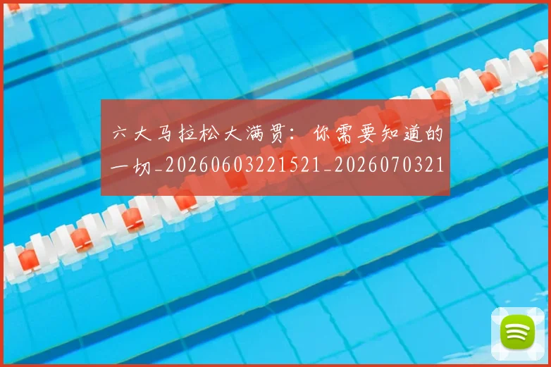 六大马拉松大满贯：你需要知道的一切_20260603221521_20260703214907_20260718004542