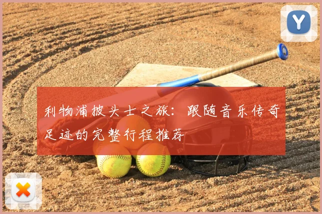 利物浦披头士之旅:跟随音乐传奇足迹的完整行程推荐