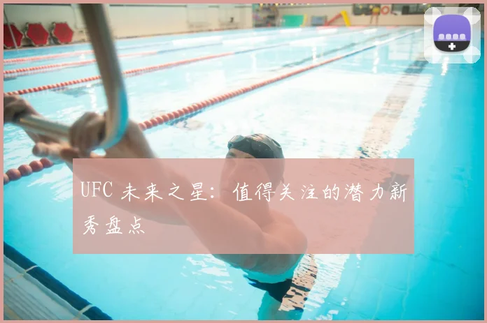 UFC 未来之星：值得关注的潜力新秀盘点
