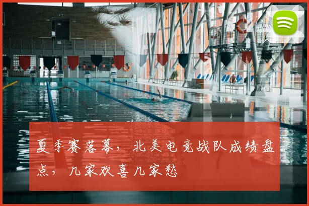 夏季赛落幕,北美电竞战队成绩盘点,几家欢喜几家愁
