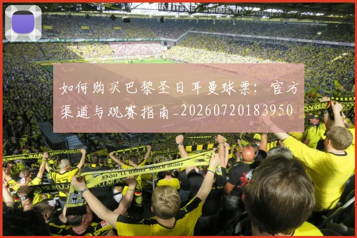 如何购买巴黎圣日耳曼球票:官方渠道与观赛指南_20260720183950
