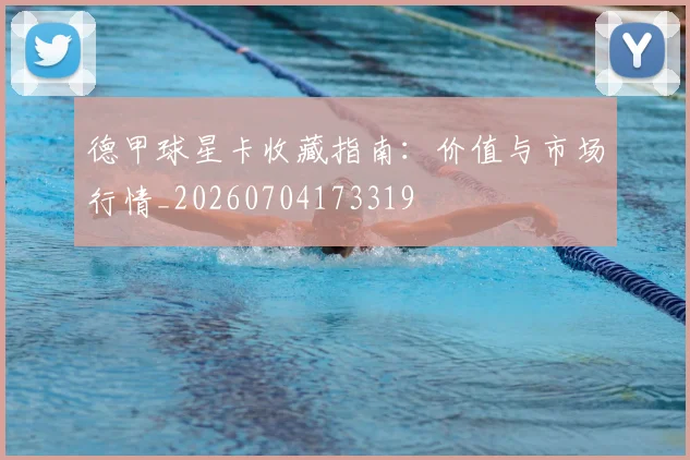 德甲球星卡收藏指南:价值与市场行情_20260704173319