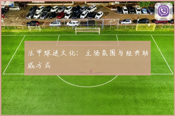 法甲球迷文化：主场氛围与经典助威方式