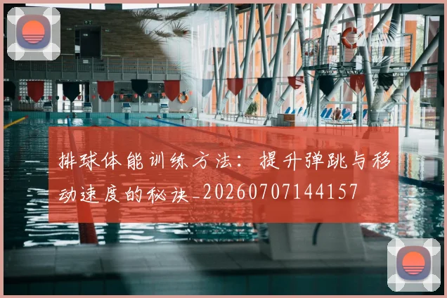 排球体能训练方法:提升弹跳与移动速度的秘诀_20260707144157