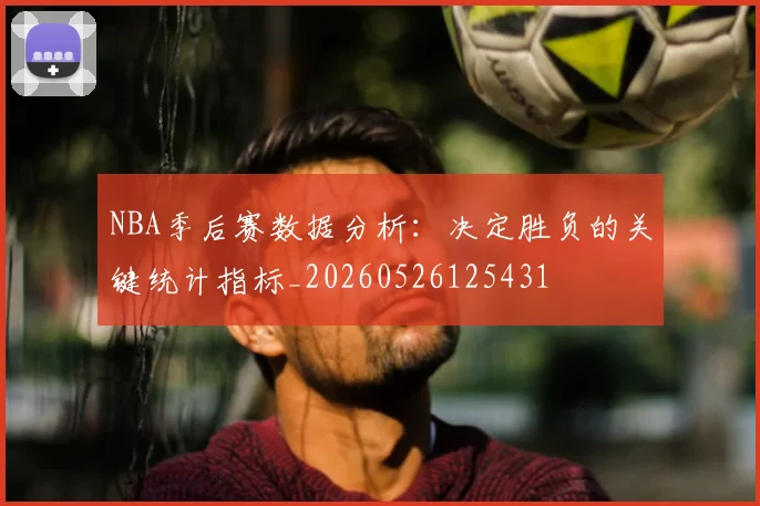 NBA季后赛数据分析：决定胜负的关键统计指标_20260526125431