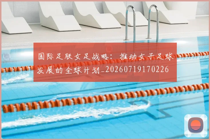 国际足联女足战略:推动女子足球发展的全球计划_20260719170226